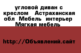 угловой диван с креслом - Астраханская обл. Мебель, интерьер » Мягкая мебель   